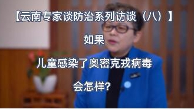 【云南專家談防治系列訪談（八）】如果兒童感染了奧密克戎病毒會怎樣？